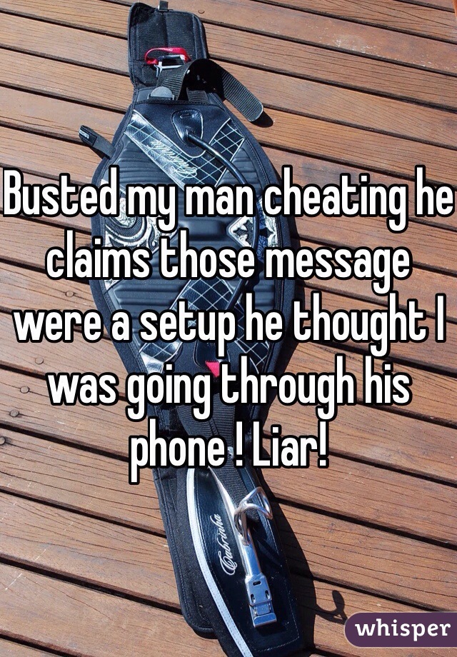 Busted my man cheating he claims those message were a setup he thought I was going through his phone ! Liar! 
