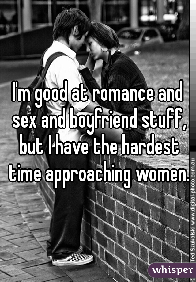 I'm good at romance and sex and boyfriend stuff, but I have the hardest time approaching women.