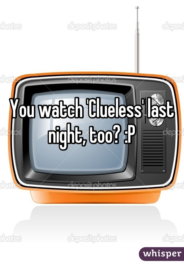 You watch 'Clueless' last night, too? :P