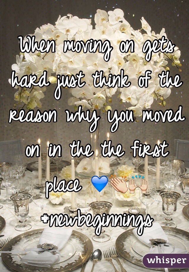 When moving on gets hard just think of the reason why you moved on in the the first place 💙👏🙌 #newbeginnings