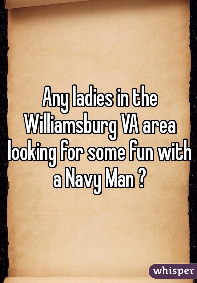 Any ladies in the Williamsburg VA area looking for some fun with a Navy Man ? 