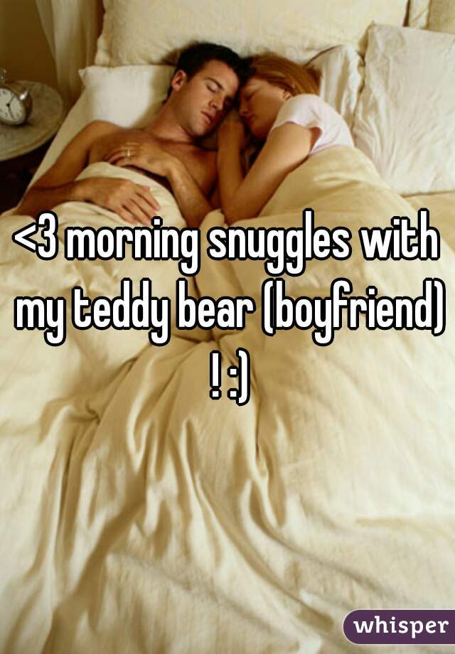 <3 morning snuggles with my teddy bear (boyfriend) ! :)