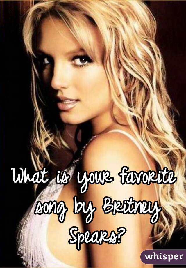 What is your favorite song by Britney Spears?