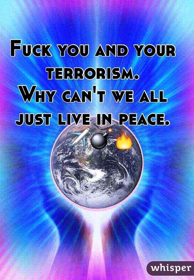 Fuck you and your terrorism. 
Why can't we all just live in peace. 
   ✈️💣🔥
