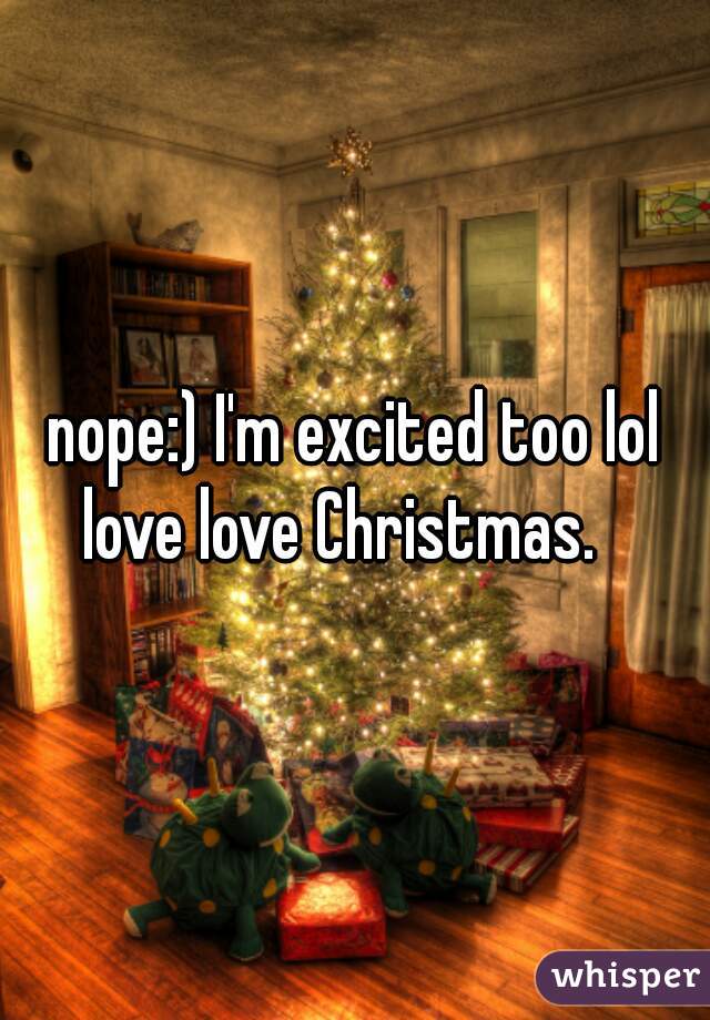 nope:) I'm excited too lol love love Christmas.   