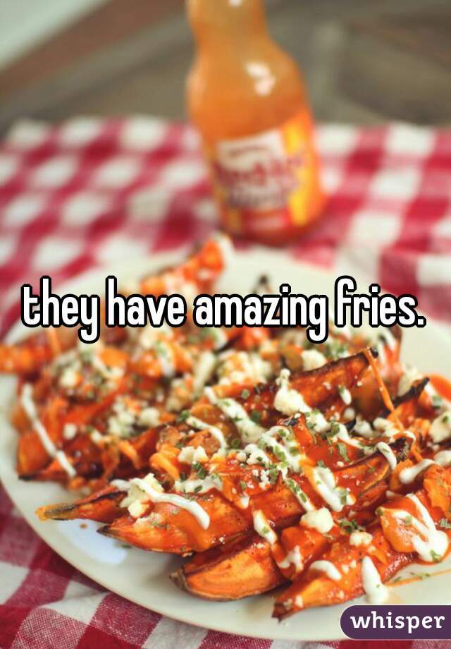 they have amazing fries.
