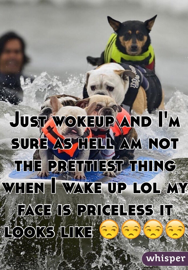 Just wokeup and I'm sure as hell am not the prettiest thing when I wake up lol my face is priceless it looks like 😒😒😒😒