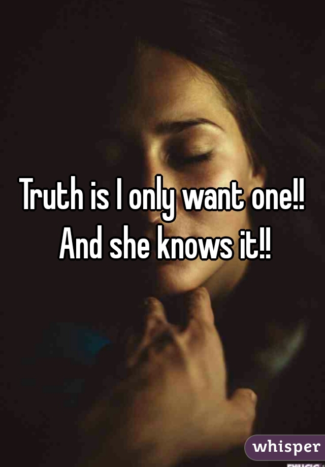 Truth is I only want one!! And she knows it!!