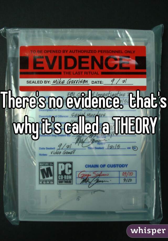There's no evidence.  that's why it's called a THEORY