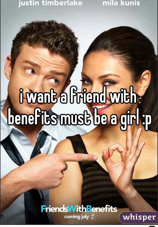 i want a friend with benefits must be a girl :p