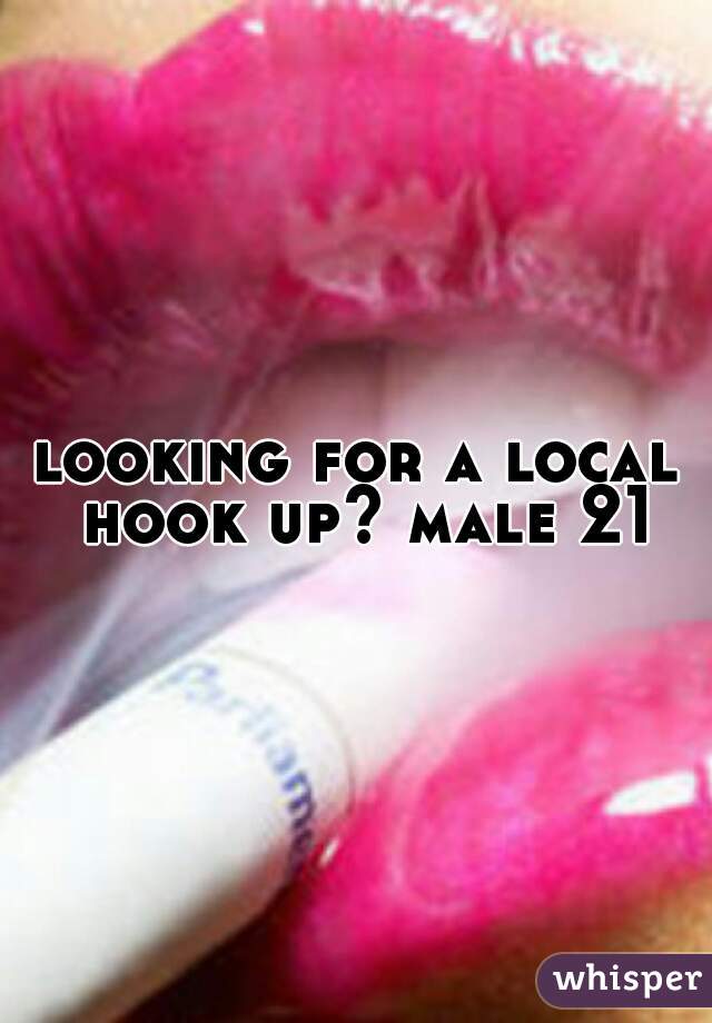 looking for a local hook up? male 21