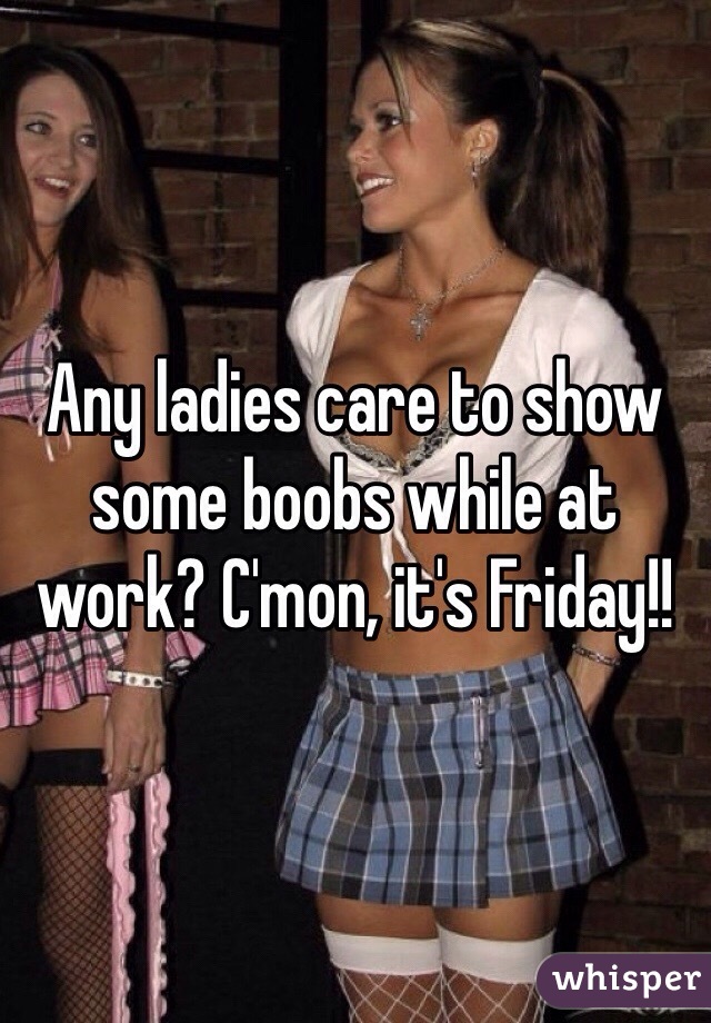 Any ladies care to show some boobs while at work? C'mon, it's Friday!!