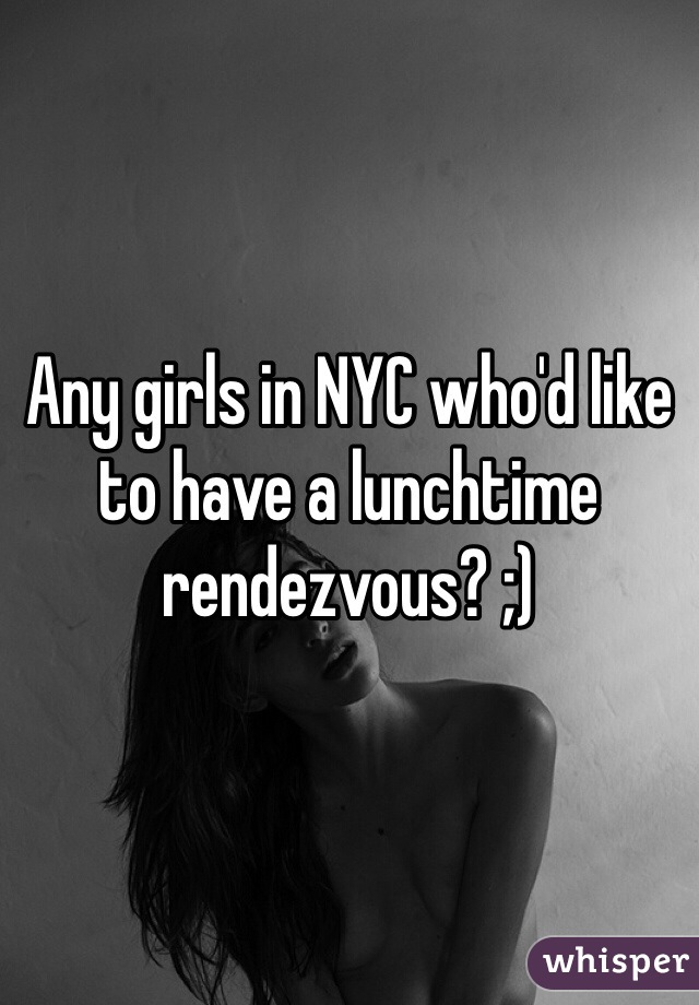 Any girls in NYC who'd like to have a lunchtime rendezvous? ;)