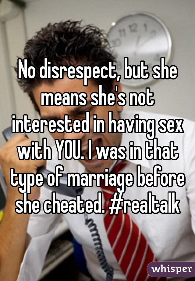 No disrespect, but she means she's not interested in having sex with YOU. I was in that type of marriage before she cheated. #realtalk