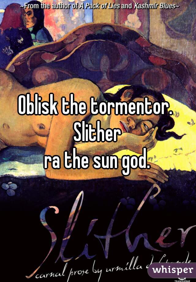 Oblisk the tormentor. 
Slither
ra the sun god.
