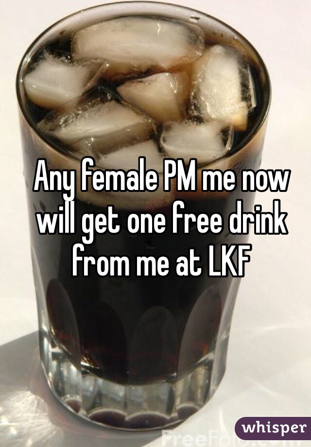 Any female PM me now will get one free drink from me at LKF