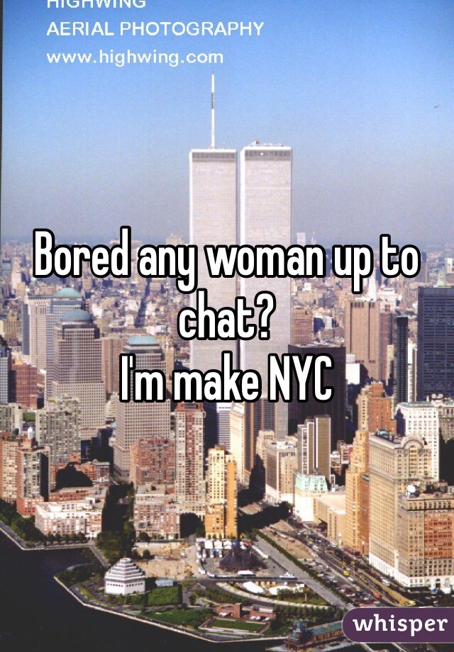 Bored any woman up to chat?
I'm make NYC