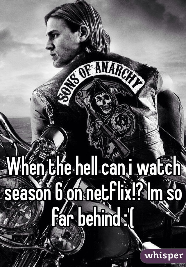 When the hell can i watch season 6 on netflix!? Im so far behind :'(
