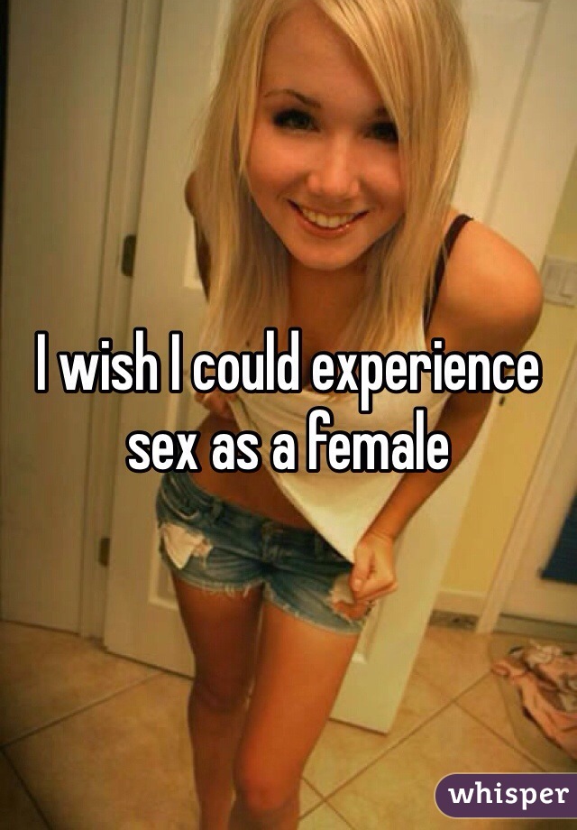 I wish I could experience sex as a female