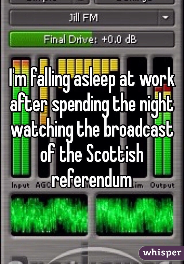 I'm falling asleep at work after spending the night watching the broadcast of the Scottish referendum 
