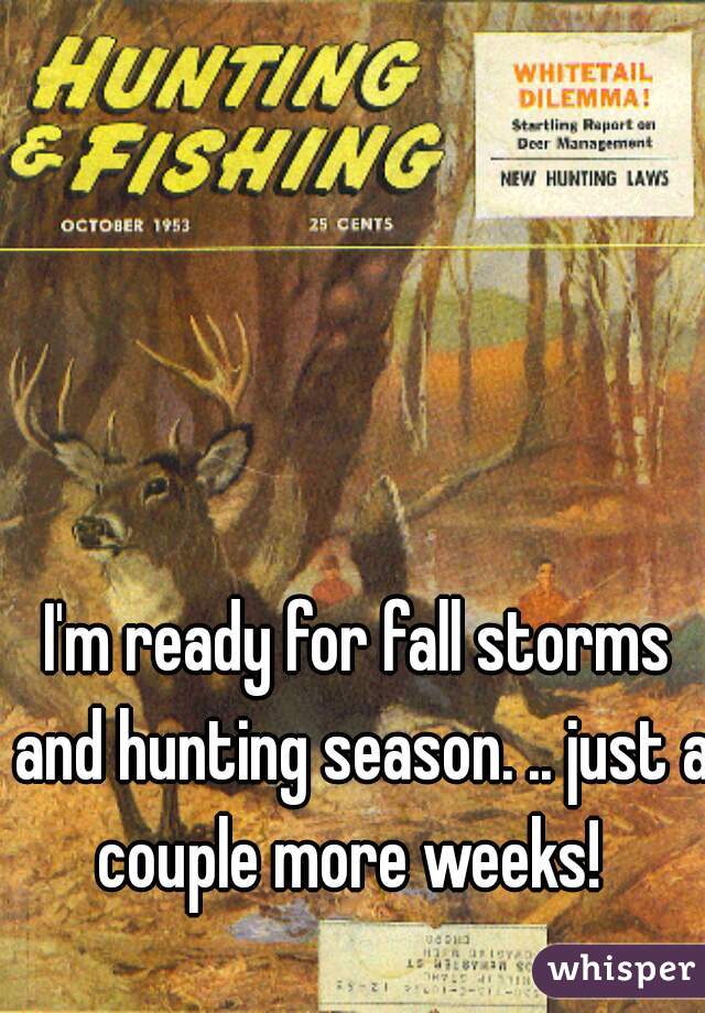 I'm ready for fall storms and hunting season. .. just a couple more weeks!  
