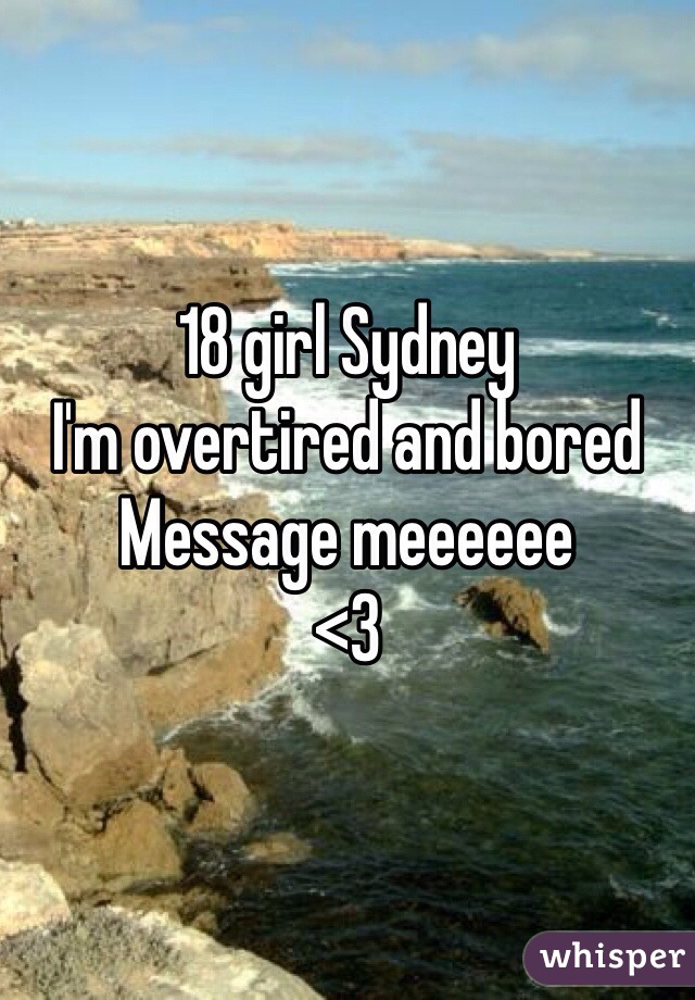 18 girl Sydney
I'm overtired and bored 
Message meeeeee
<3