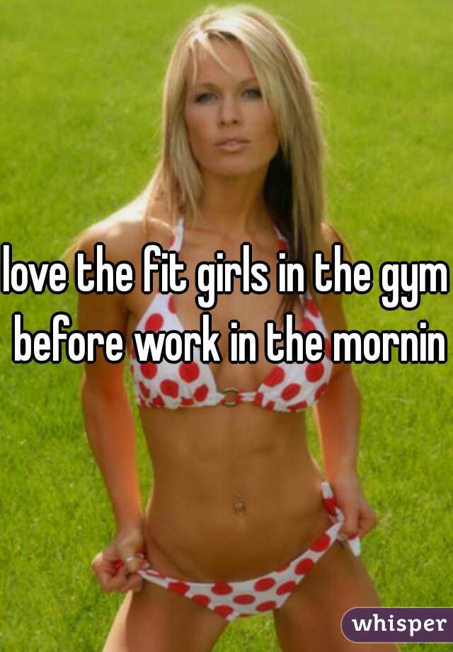 love the fit girls in the gym before work in the morning