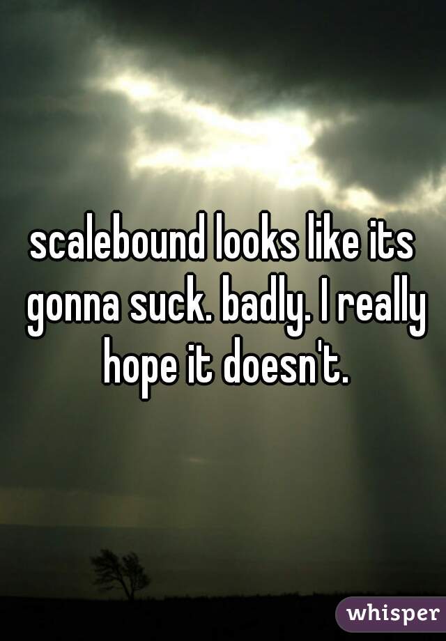 scalebound looks like its gonna suck. badly. I really hope it doesn't.