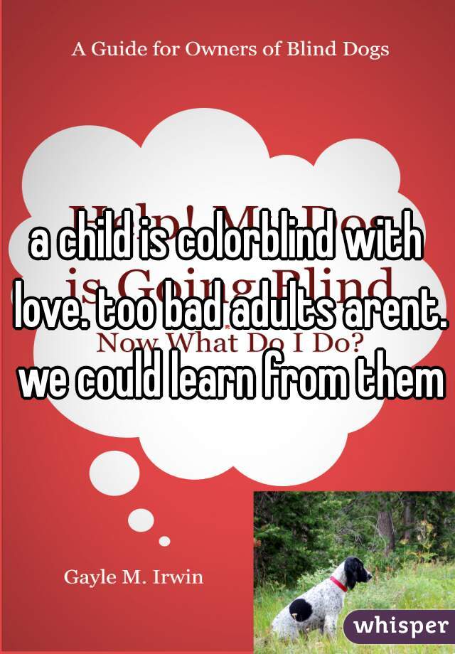 a child is colorblind with love. too bad adults arent. we could learn from them