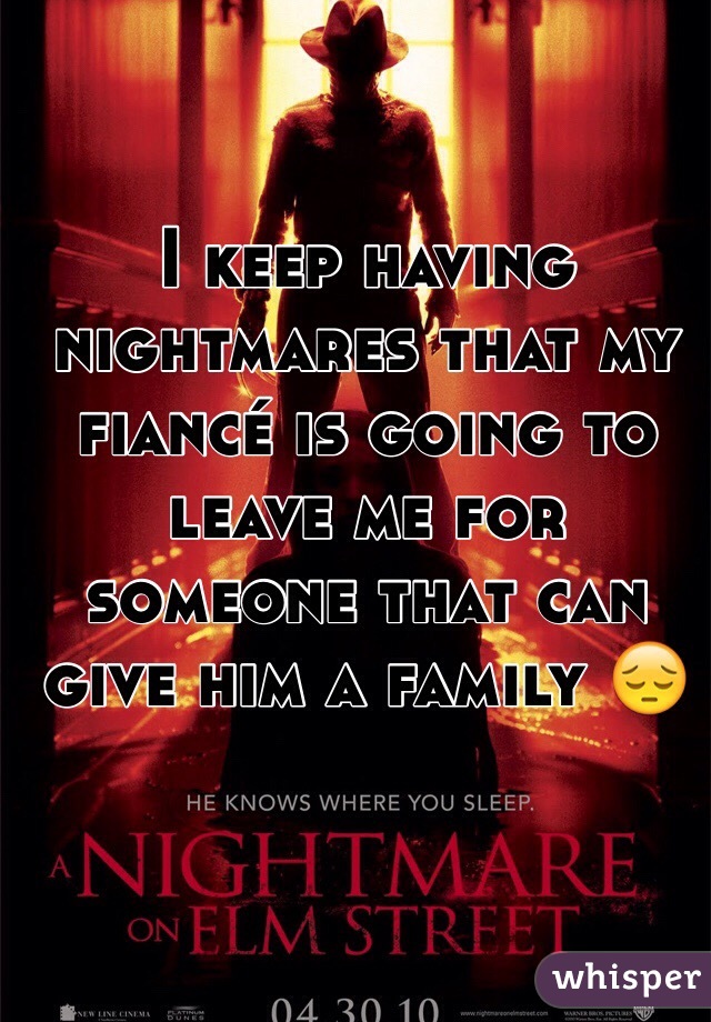 I keep having nightmares that my fiancé is going to leave me for someone that can give him a family 😔
