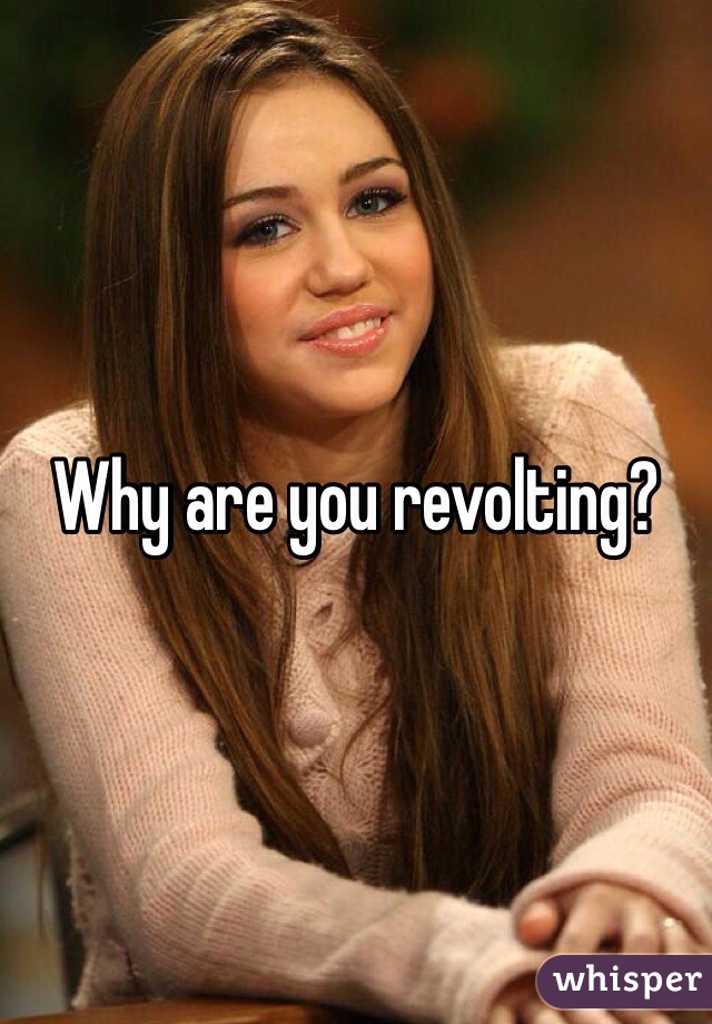 Why are you revolting?