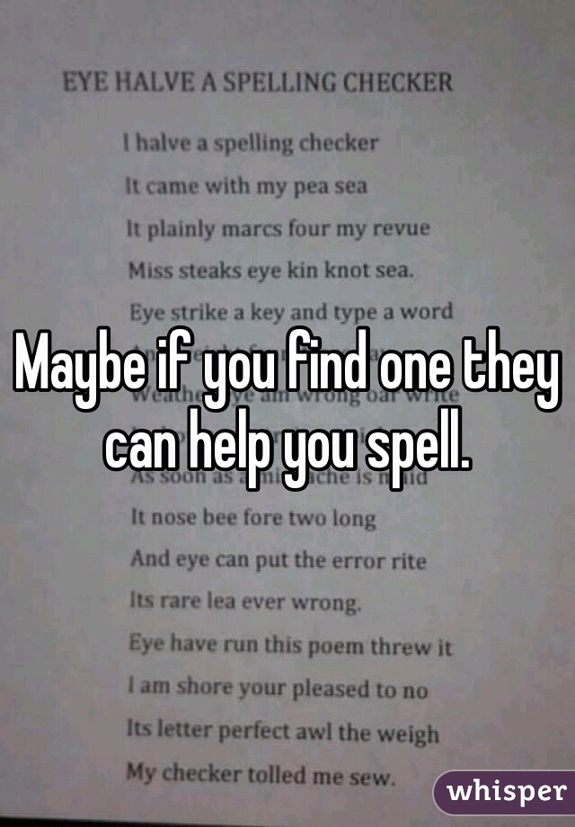 Maybe if you find one they can help you spell. 