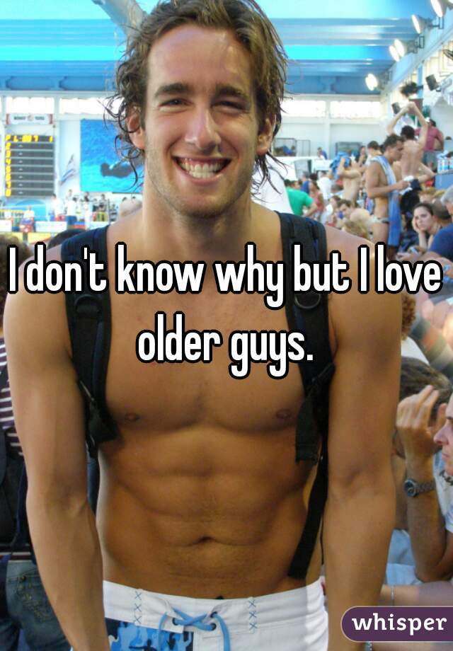 I don't know why but I love older guys. 