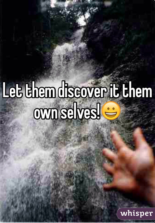 Let them discover it them own selves!😀