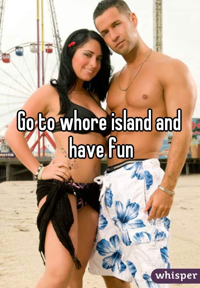 Go to whore island and have fun