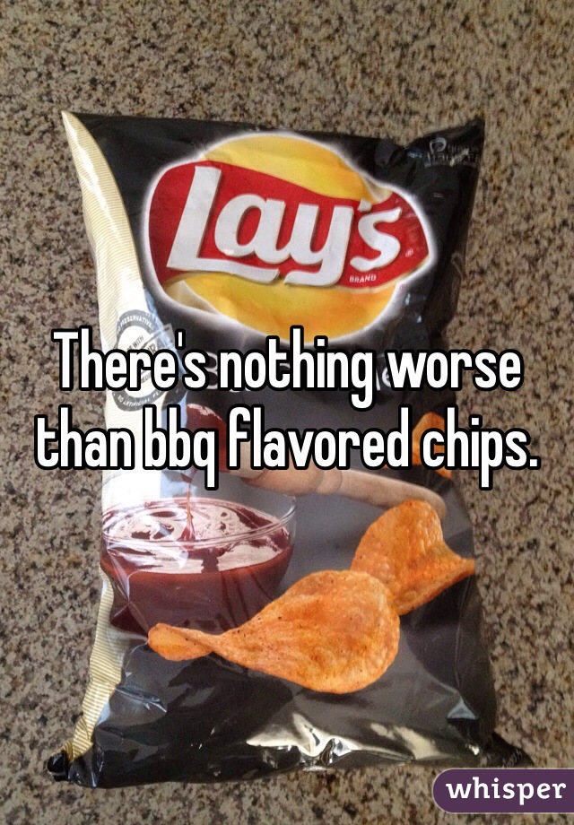 There's nothing worse than bbq flavored chips.
