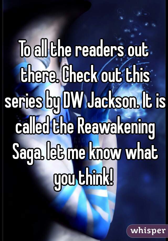 To all the readers out there. Check out this series by DW Jackson. It is called the Reawakening Saga. let me know what you think! 