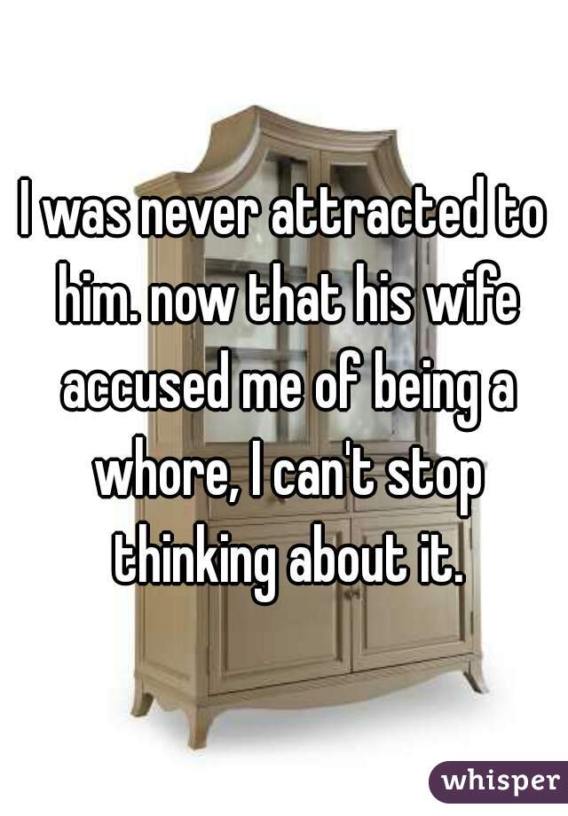 I was never attracted to him. now that his wife accused me of being a whore, I can't stop thinking about it.