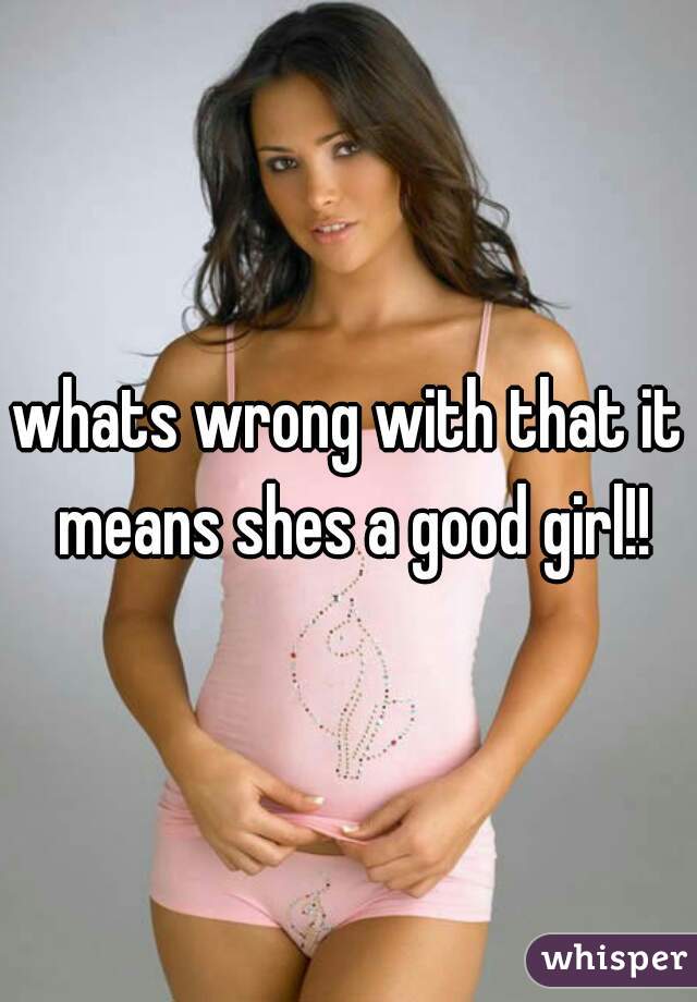 whats wrong with that it means shes a good girl!!