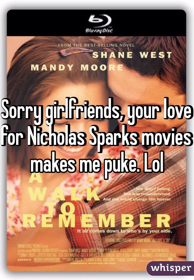 Sorry girlfriends, your love for Nicholas Sparks movies makes me puke. Lol