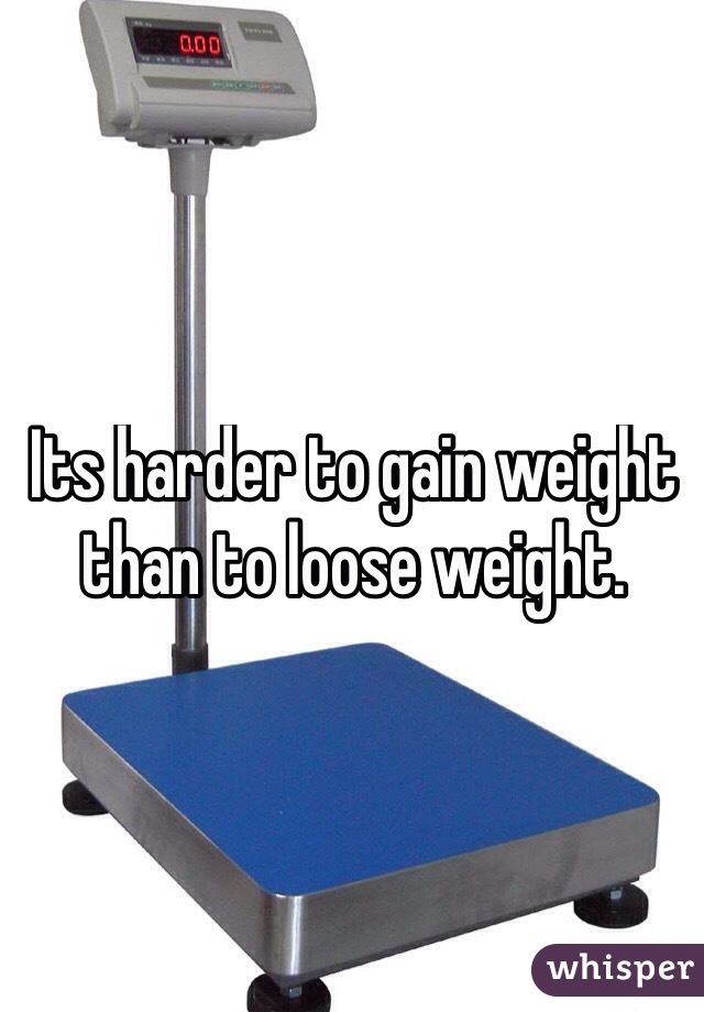 Its harder to gain weight than to loose weight. 
