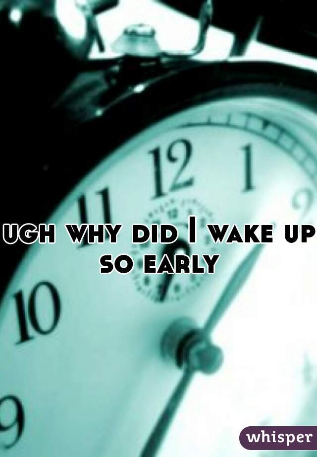 ugh why did I wake up so early 
