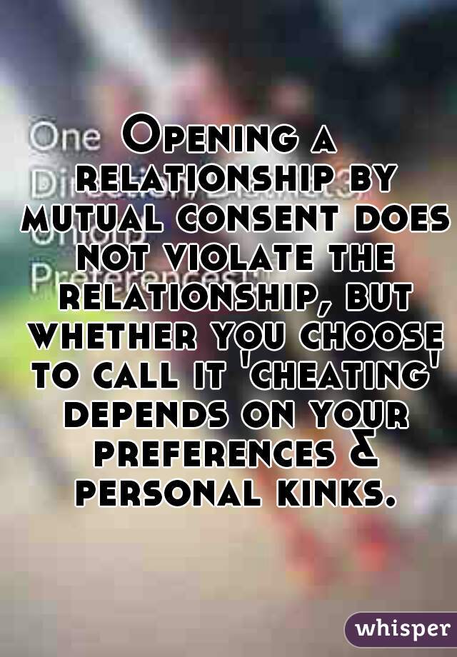 Opening a relationship by mutual consent does not violate the relationship, but whether you choose to call it 'cheating' depends on your preferences & personal kinks.