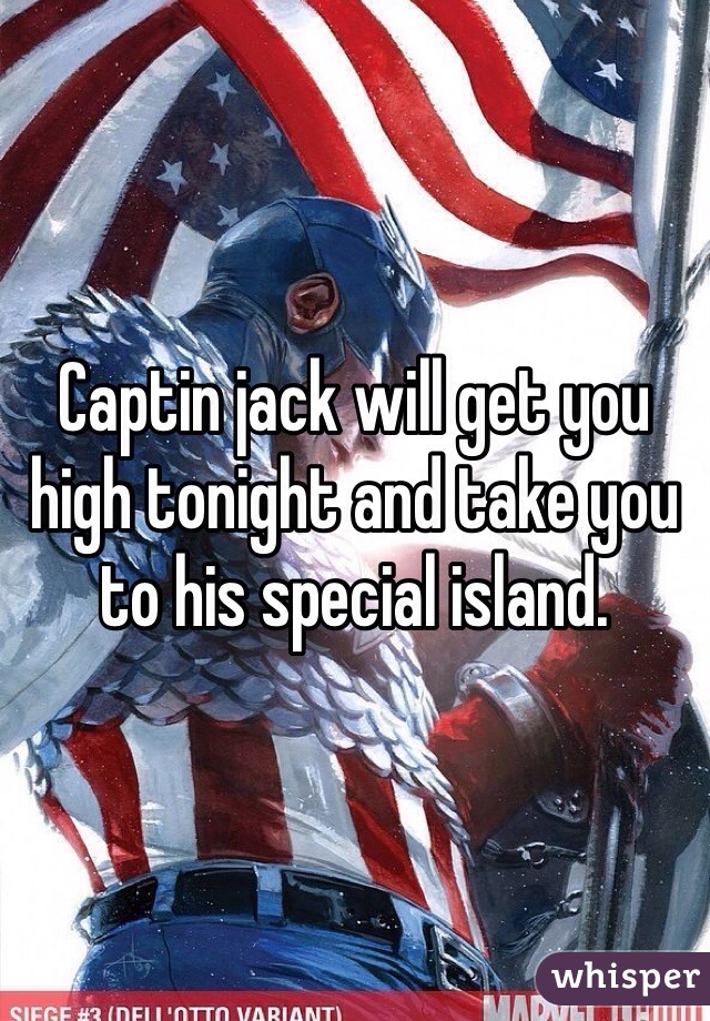 Captin jack will get you high tonight and take you to his special island. 