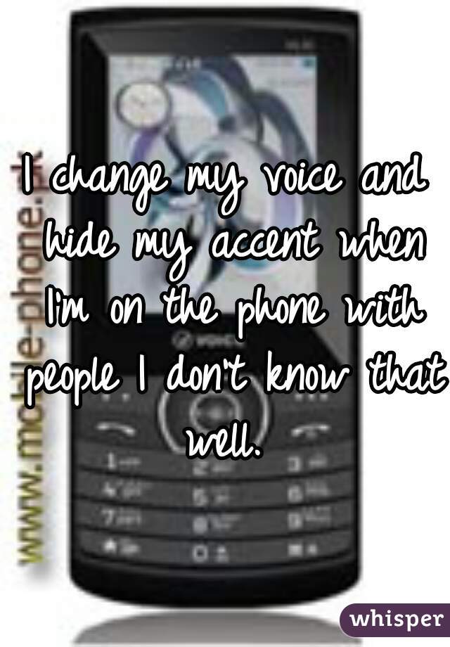 I change my voice and hide my accent when I'm on the phone with people I don't know that well. 