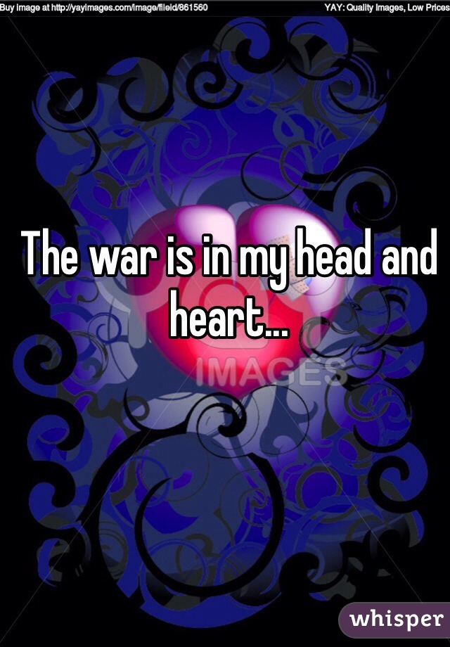 The war is in my head and heart...
