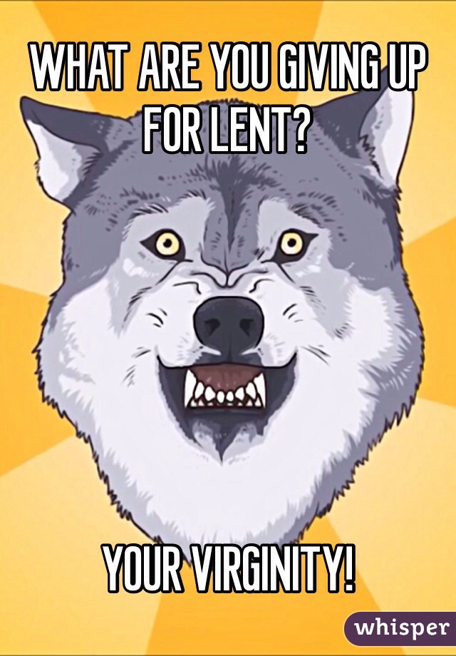 WHAT ARE YOU GIVING UP FOR LENT?






YOUR VIRGINITY!