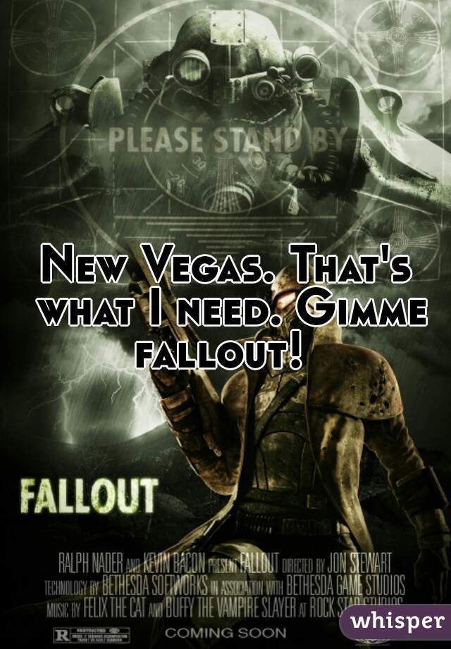 New Vegas. That's what I need. Gimme fallout!  