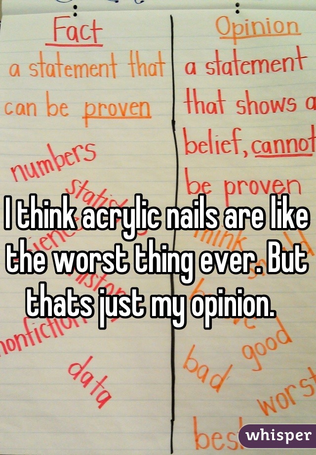 I think acrylic nails are like the worst thing ever. But thats just my opinion.  