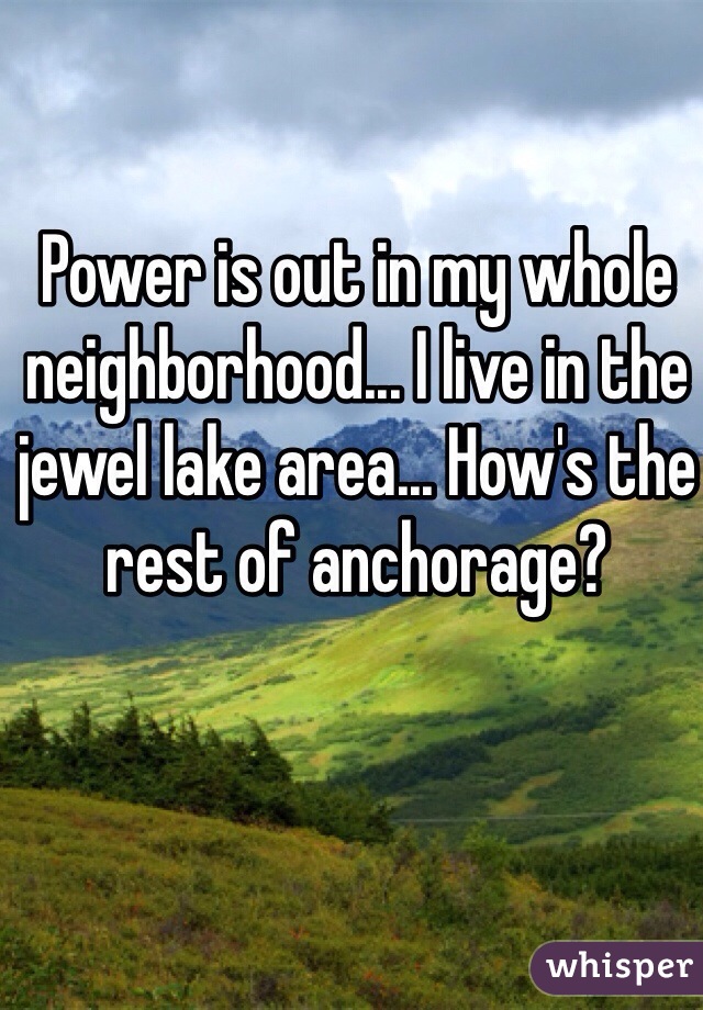 Power is out in my whole neighborhood... I live in the jewel lake area... How's the rest of anchorage? 